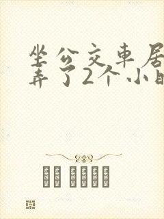 坐公交车居然被弄了2个小时