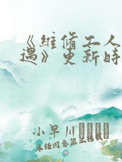 《维修工人的绝遇》更新时间