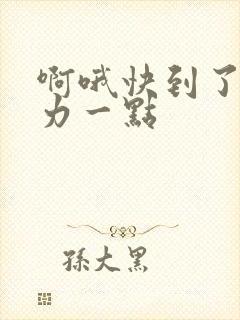 啊哦快到了再用力一点