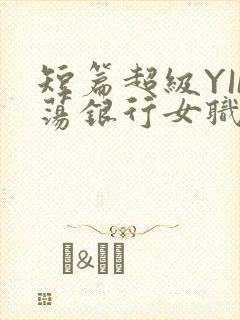 短篇超级YIN荡银行女职员