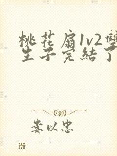 桃花扇1v2双生子完结了吗