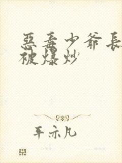 恶毒少爷长大后被爆炒