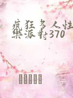 疯狂多人性战快乐派对370