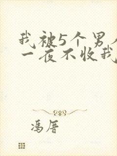 我被5个男人躁一夜不收我怎么办