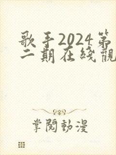 歌手2024第二期在线观看完整版免费