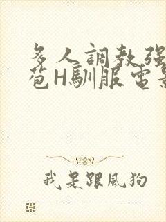 多人调教强行破苞H驯服电影