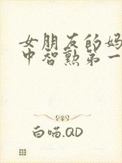 女朋友的妈妈2中智勋第一集