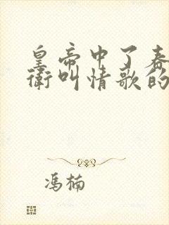 皇帝中了春药侍卫叫情歌的小说