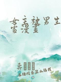 女主被男生摸禁处漫画