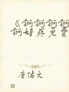 《锕锕锕锕锕锕锕好疼免费视频》