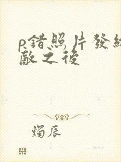 p错照片发给情敌之后