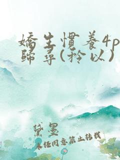 娇生惯养4ph归寻(矜以)