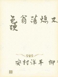 色翁荡熄又大又硬