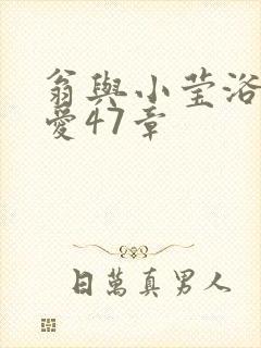 翁与小莹浴室欢爱47章