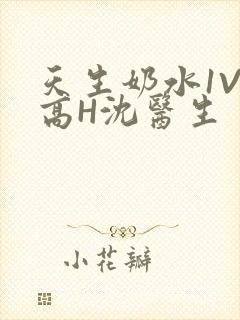 天生奶水1V1高H沈医生
