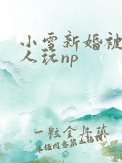 小雪新婚被全村人玩np