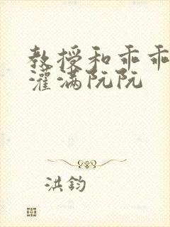 教授和乖乖女h灌满阮阮