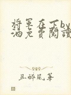 将军在下by烈酒免费阅读