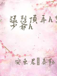 猛烈顶弄h禁欲少爷h