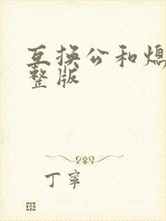 互换公和熄1完整版