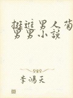 挺进男人菊宿舍男男小说