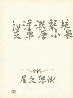 jy灌溉系统公交车唐小米