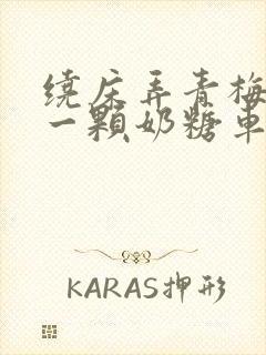 绕床弄青梅PO一颗奶糖车