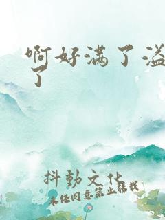 啊好满了溢出来了