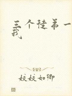 三个徒弟一起玩我