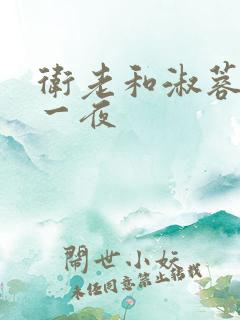 卫老和淑蓉销魂一夜