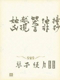 她越哭他撞得越凶现言非砂