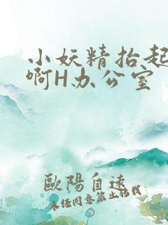 小妖精抬起臀嗯啊H办公室