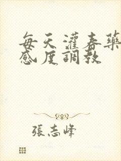 每天灌春药提敏感度调教