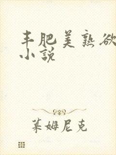 丰肥美熟欲妇乱小说