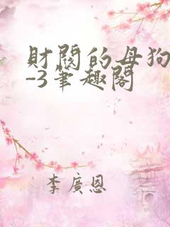 财阀的母狗们1-3笔趣阁
