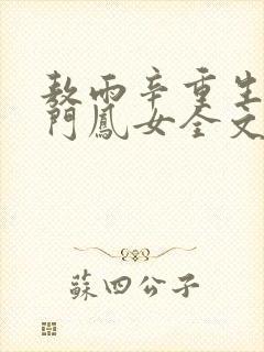 敖雨辛重生之侯门凤女全文免费阅读