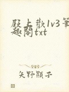 殿上欢1v3笔趣阁txt