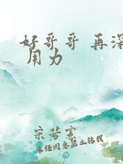 好哥哥 再深点 用力