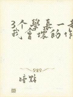 3个学长一起上我会坏的作文