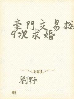 豪门交易总裁99次求婚