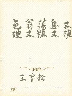 色翁荡息又大又硬又粗又视频图片