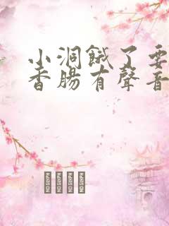 小洞饿了要吃大香肠有声音