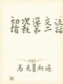 初次深交流请多指教第二话是什么