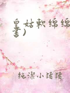 皇姑软绵绵(穿书)