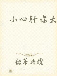 小心肝你太紧了