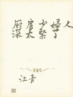 厨房少妇人妻好深太紧了