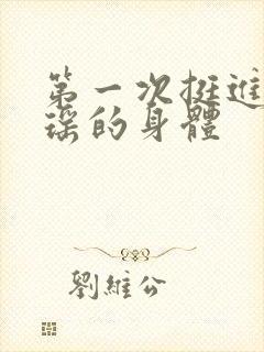 第一次挺进苏雨瑶的身体