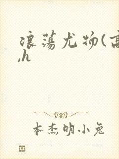 浪荡尤物(高干,h