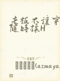 老板不让穿乳罩随时揉H