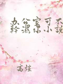 办公室可不可以干湿你小说